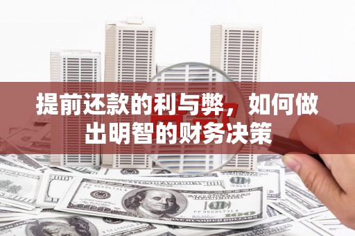 抚州提前还款的利与弊，如何做出明智的财务决策