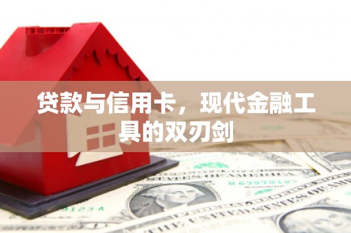 抚州贷款与信用卡，现代金融工具的双刃剑