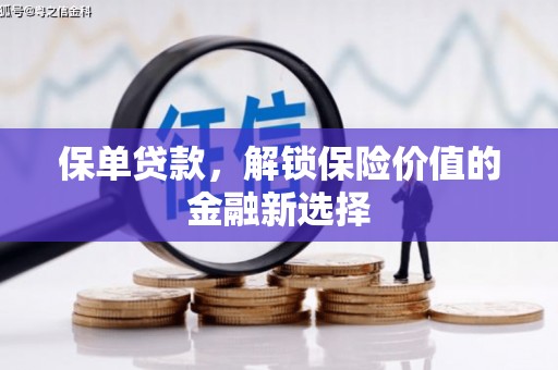 抚州保单贷款，解锁保险价值的金融新选择
