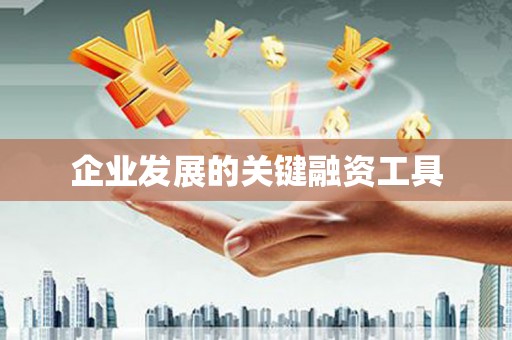 抚州企业发展的关键融资工具