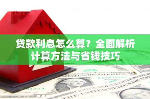 抚州贷款利息怎么算？全面解析计算方法与省钱技巧
