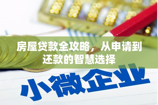 抚州房屋贷款全攻略，从申请到还款的智慧选择