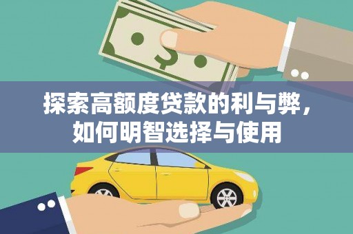 抚州探索高额度贷款的利与弊，如何明智选择与使用