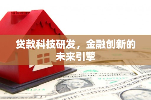 抚州贷款科技研发，金融创新的未来引擎