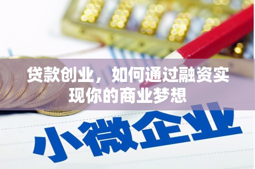 抚州贷款创业，如何通过融资实现你的商业梦想