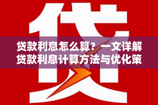 抚州贷款利息怎么算？一文详解贷款利息计算方法与优化策略