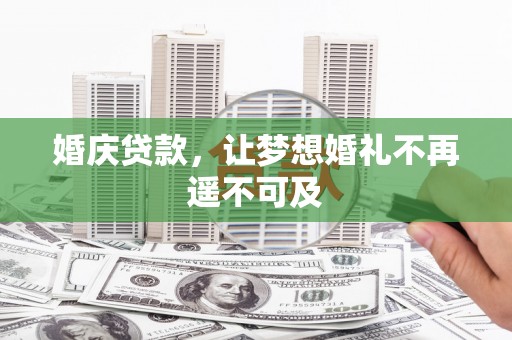 抚州婚庆贷款，让梦想婚礼不再遥不可及