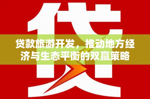 抚州贷款旅游开发，推动地方经济与生态平衡的双赢策略