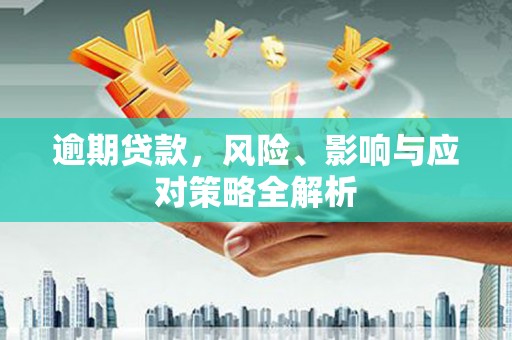 抚州逾期贷款，风险、影响与应对策略全解析