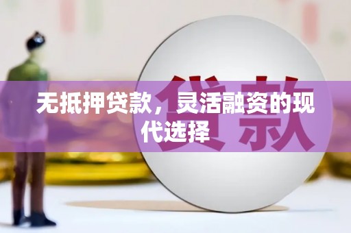 抚州无抵押贷款，灵活融资的现代选择