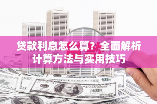 抚州贷款利息怎么算？全面解析计算方法与实用技巧