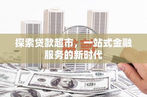 抚州探索贷款超市，一站式金融服务的新时代