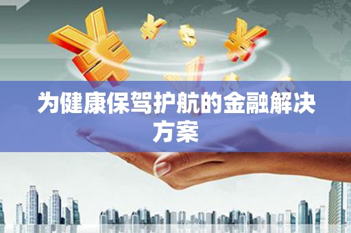 抚州为健康保驾护航的金融解决方案