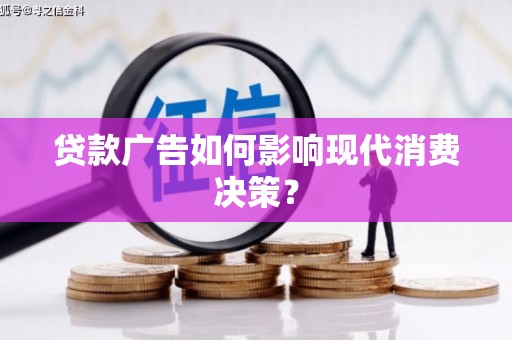 抚州贷款广告如何影响现代消费决策？