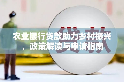 抚州农业银行贷款助力乡村振兴，政策解读与申请指南