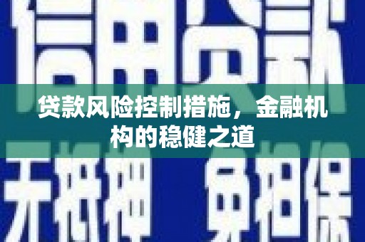 抚州贷款风险控制措施，金融机构的稳健之道
