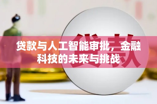 抚州贷款与人工智能审批，金融科技的未来与挑战