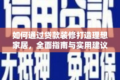 抚州如何通过贷款装修打造理想家居，全面指南与实用建议
