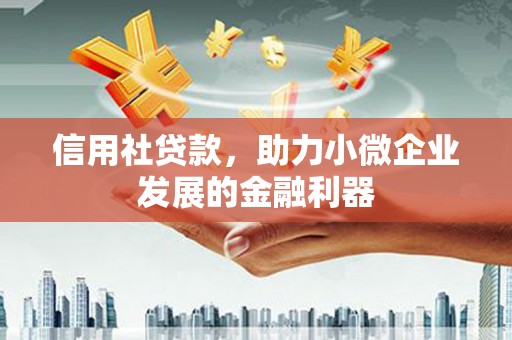 抚州信用社贷款，助力小微企业发展的金融利器