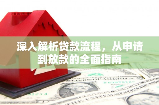 抚州深入解析贷款流程，从申请到放款的全面指南