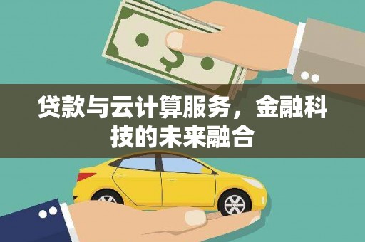 抚州贷款与云计算服务，金融科技的未来融合