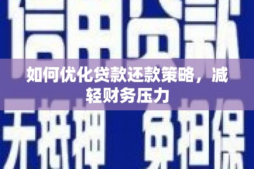 抚州如何优化贷款还款策略，减轻财务压力