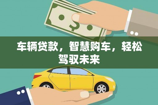 抚州车辆贷款，智慧购车，轻松驾驭未来