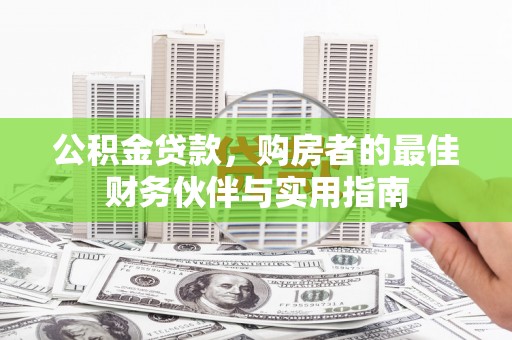 抚州公积金贷款，购房者的最佳财务伙伴与实用指南
