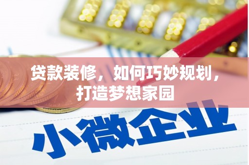 抚州贷款装修，如何巧妙规划，打造梦想家园