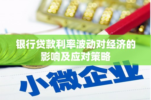 抚州银行贷款利率波动对经济的影响及应对策略