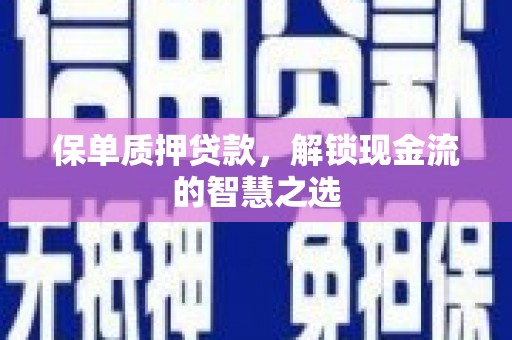 抚州保单质押贷款，解锁现金流的智慧之选