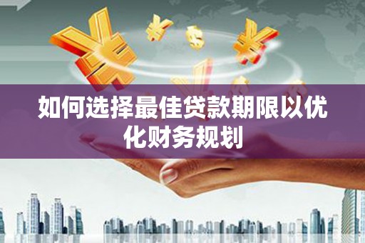 抚州如何选择最佳贷款期限以优化财务规划