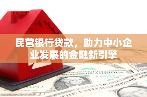 抚州民营银行贷款，助力中小企业发展的金融新引擎