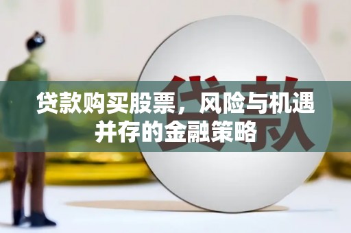 抚州贷款购买股票，风险与机遇并存的金融策略