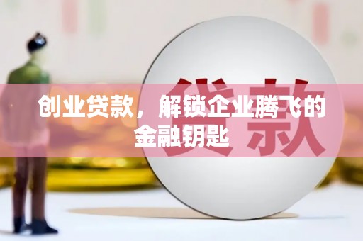 抚州创业贷款，解锁企业腾飞的金融钥匙