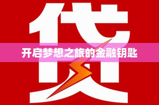 抚州开启梦想之旅的金融钥匙
