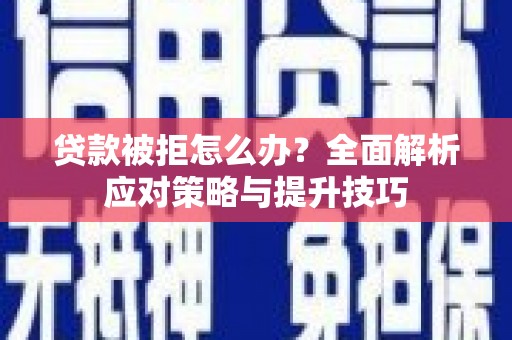 抚州贷款被拒怎么办？全面解析应对策略与提升技巧