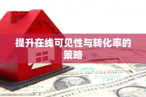 抚州提升在线可见性与转化率的策略