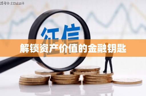 抚州解锁资产价值的金融钥匙