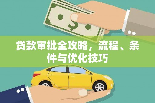 抚州贷款审批全攻略，流程、条件与优化技巧