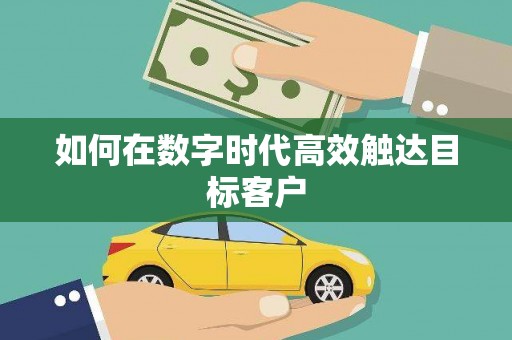 抚州如何在数字时代高效触达目标客户